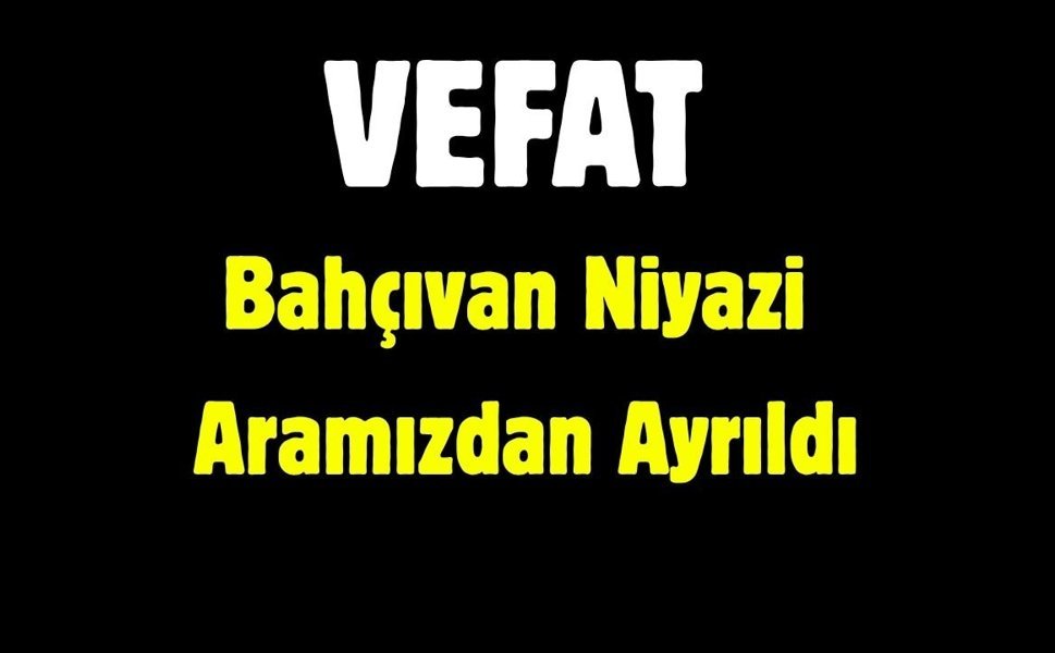 Bahçıvan Niyazi Aramızdan Ayrıldı