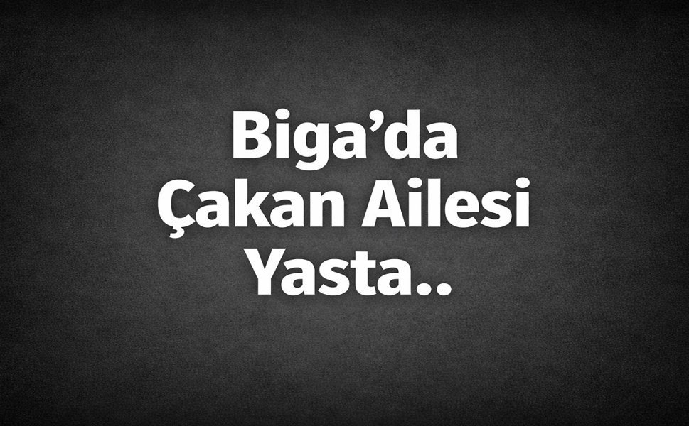 Biga’da Çakan Ailesi Yasta