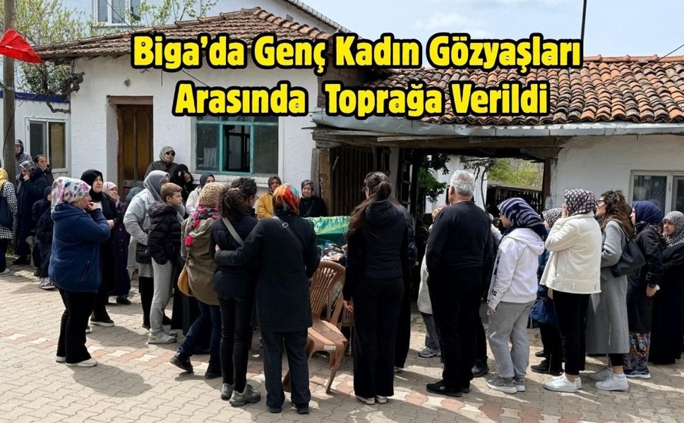 Biga’da Genç Kadın Gözyaşları Arasında Toprağa Verildi