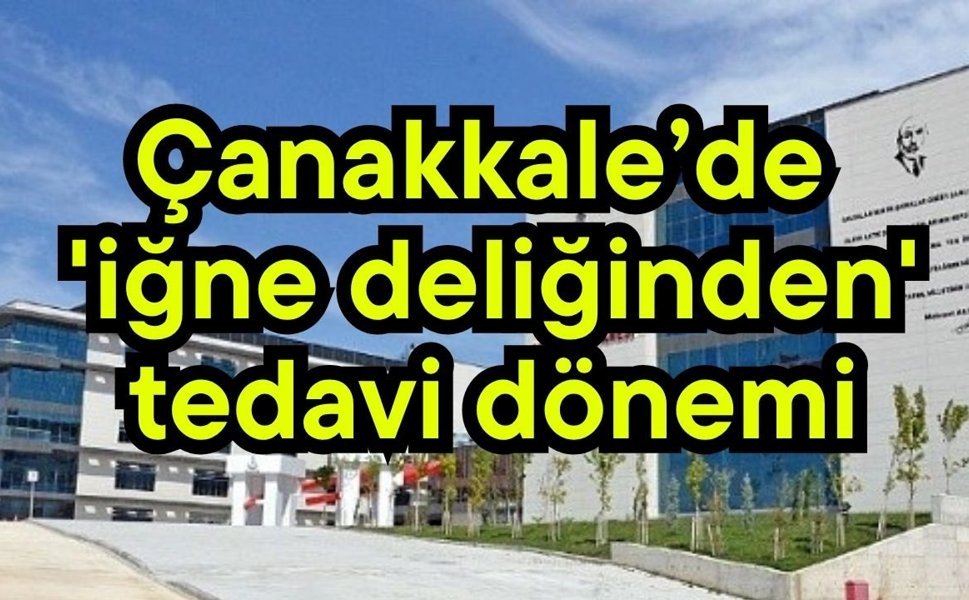 Çanakkale’de 'iğne deliğinden' tedavi dönemi