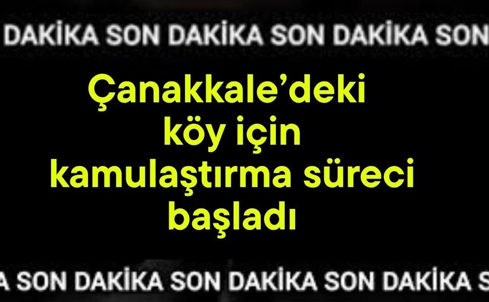 Çanakkale’deki köy için kamulaştırma süreci başladı