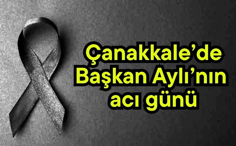Çanakkale’de Başkan Aylı’nın acı günü