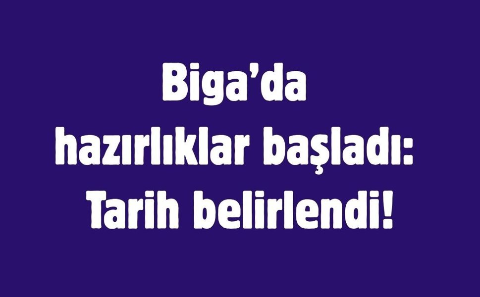 Biga’da hazırlıklar başladı: Tarih belirlendi!