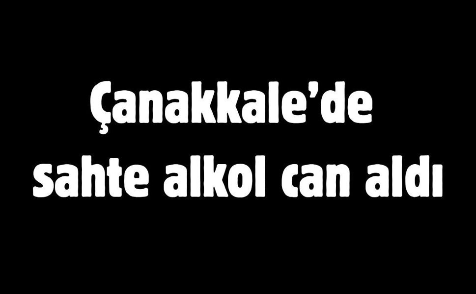 Çanakkale’de sahte alkol can aldı