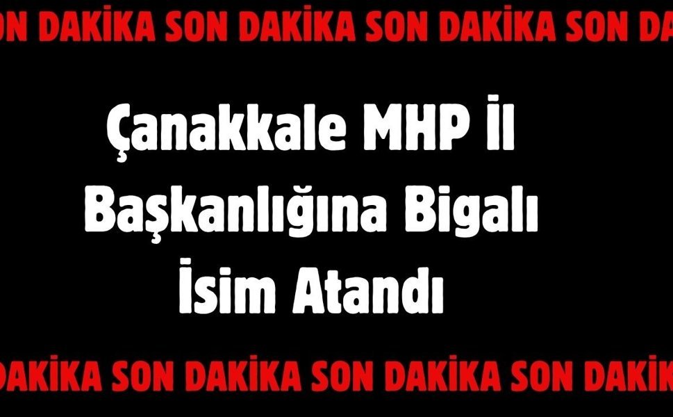 Çanakkale MHP İl Başkanlığına Bigalı isim atandı