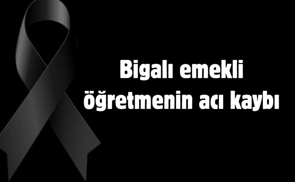 Bigalı emekli öğretmenin acı kaybı
