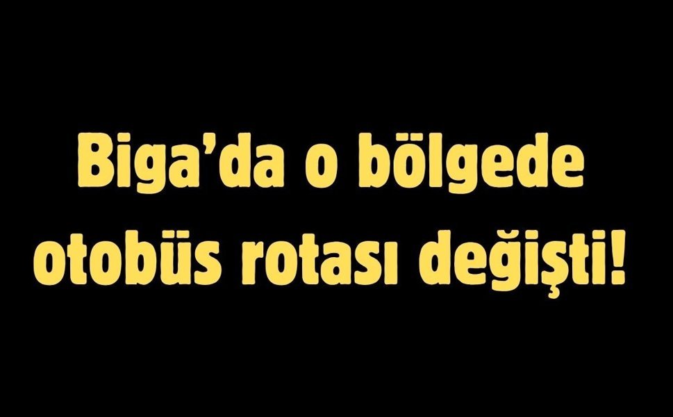 Biga’da o bölgede otobüs rotası değişti!
