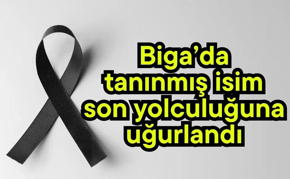 Biga’da tanınmış isim son yolculuğuna uğurlandı