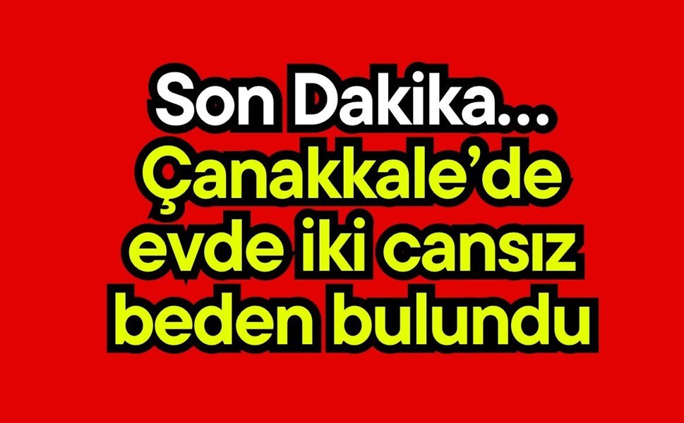 Son Dakika… Çanakkale’de evde iki cansız beden bulundu