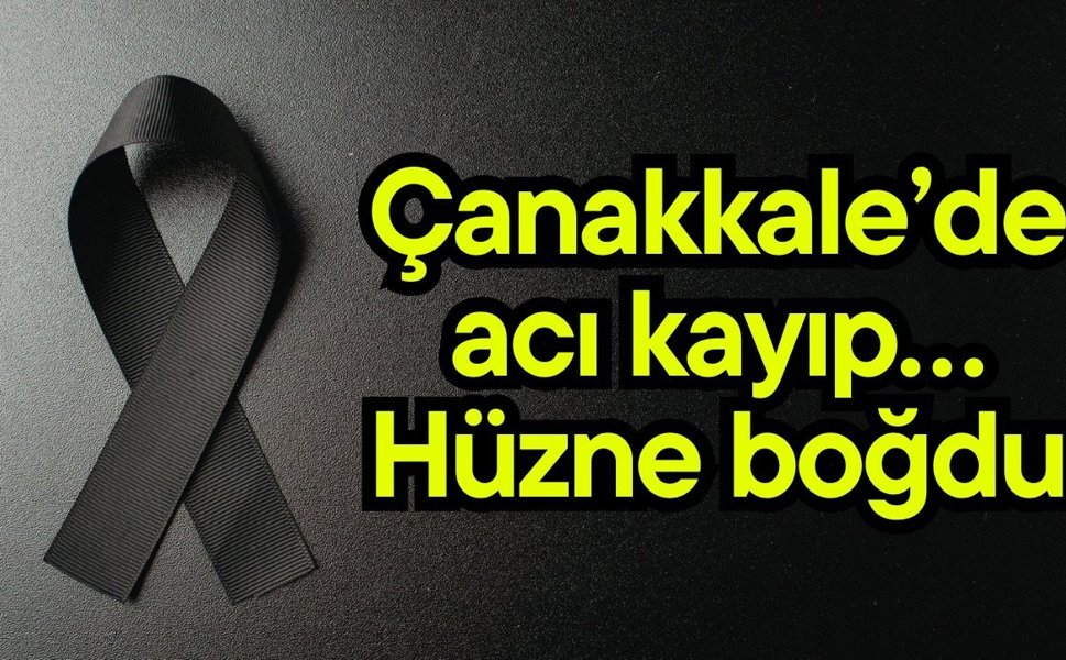 Çanakkale’de acı kayıp… Hüzne boğdu