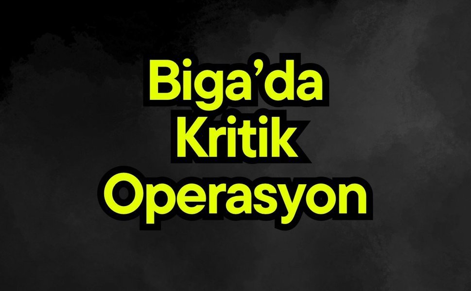 Biga’da kritik operasyon…