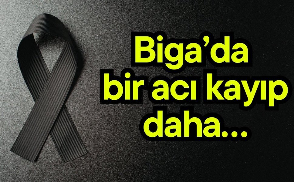Biga’da bir acı kayıp daha….