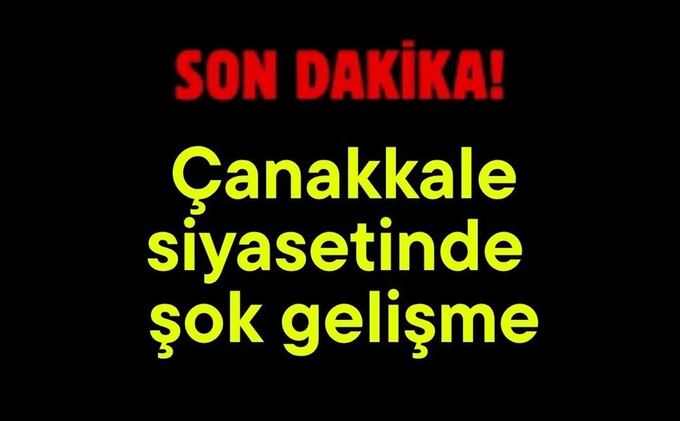 Çanakkale siyasetinde şok gelişme