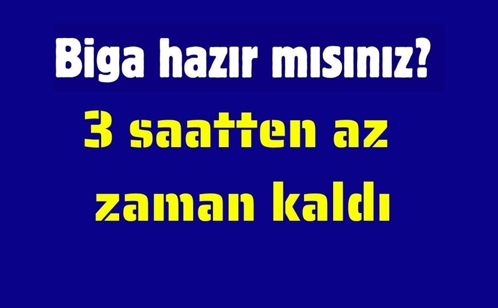 Biga hazır mısınız? 3 saatten az zaman kaldı