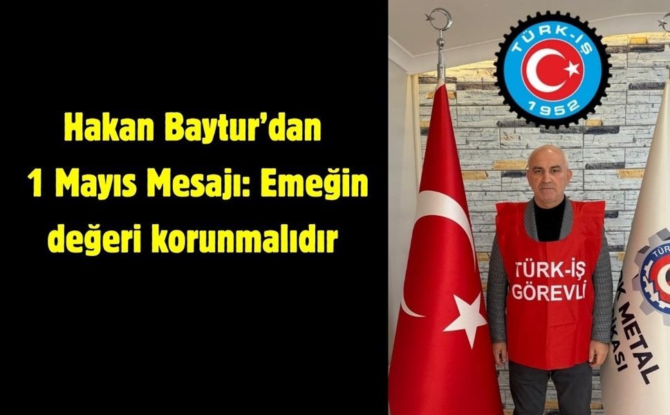 Hakan Baytur’dan 1 Mayıs Mesajı: Emeğin değeri korunmalıdır