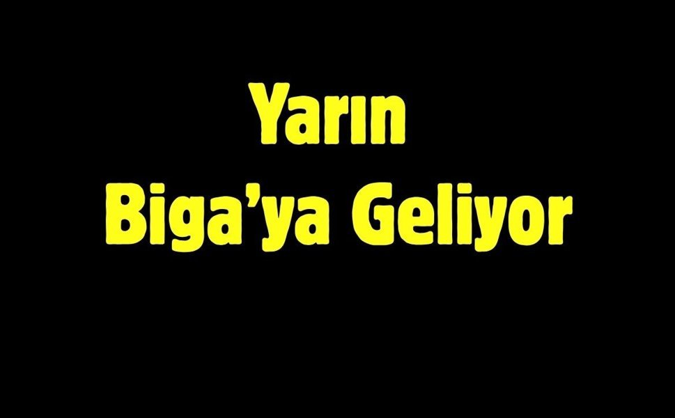 Yarın Biga’ya Geliyor