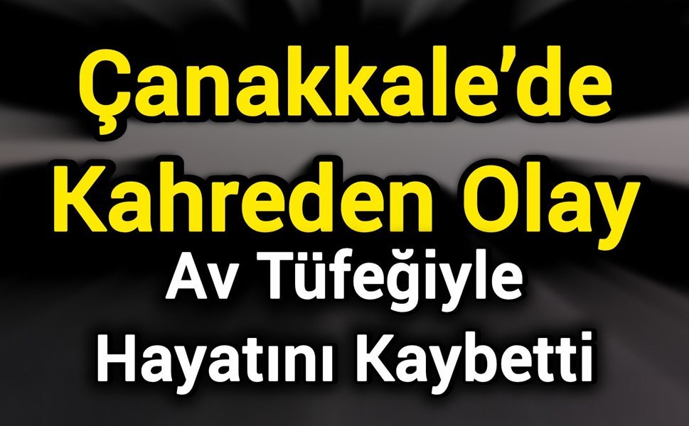 Çanakkale’de Kahreden Olay: Av Tüfeğiyle Hayatını Kaybetti