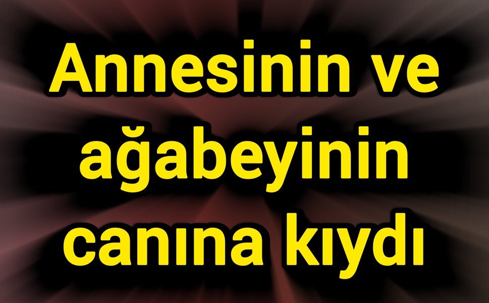 Annesini ve ağabeyini hayattan kopardı