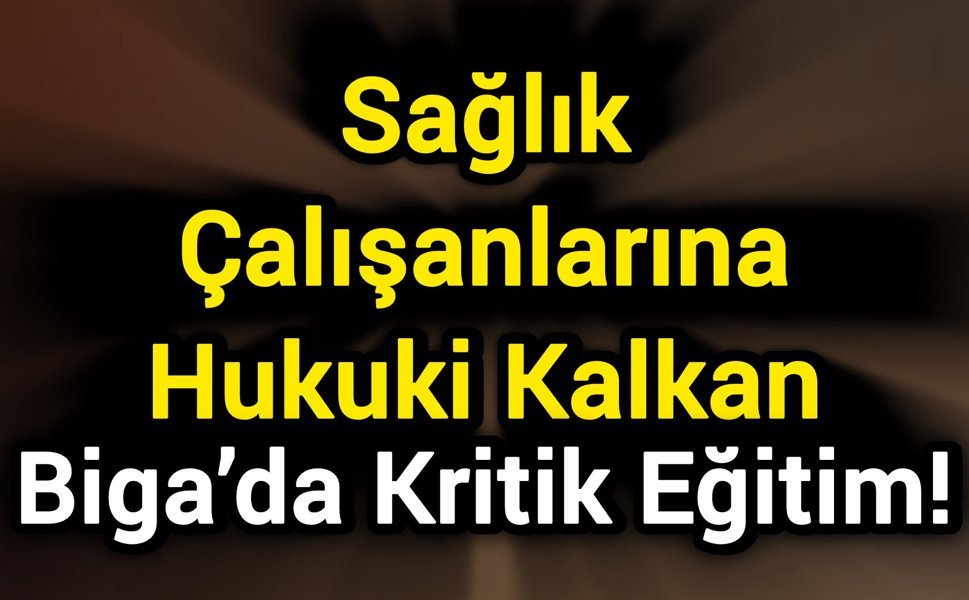 Sağlık Çalışanlarına Hukuki Kalkan: Biga’da Kritik Eğitim!