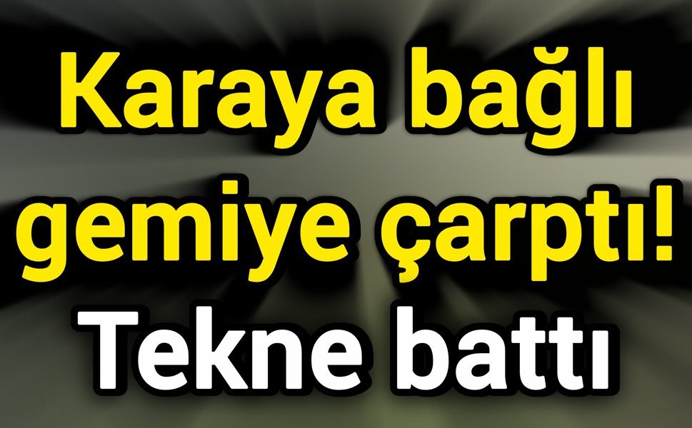 Karaya bağlı gemiye çarptı! Tekne battı