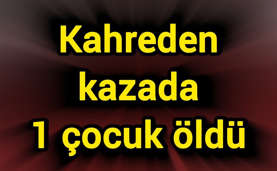 Kahreden kaza: 1 çocuk öldü