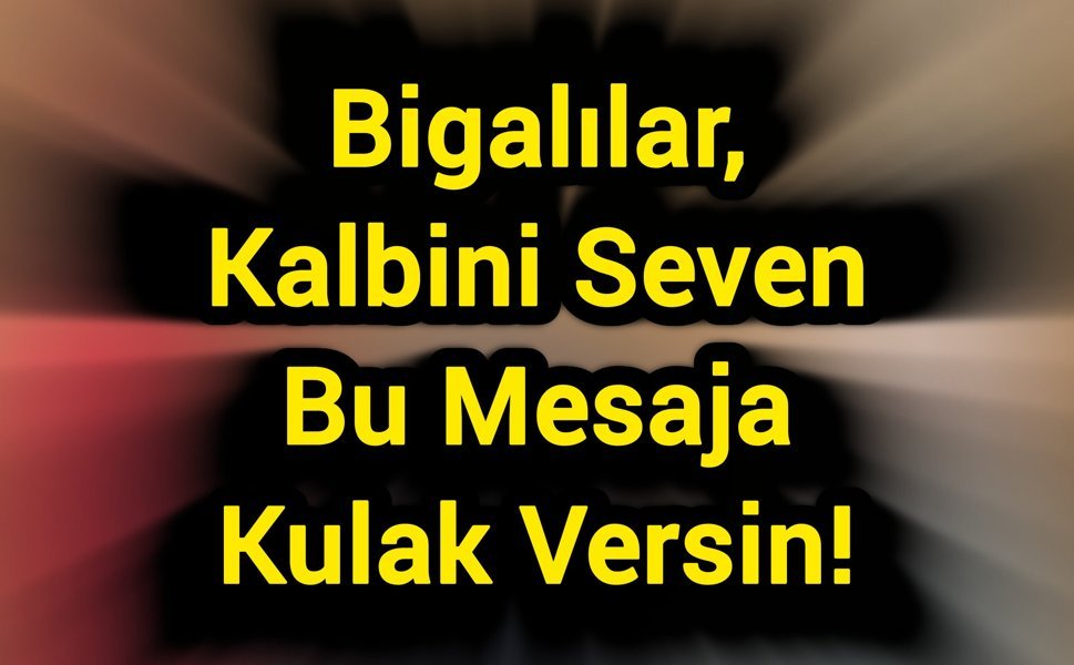Bigalılar, Kalbini Seven Bu Mesaja Kulak Versin!