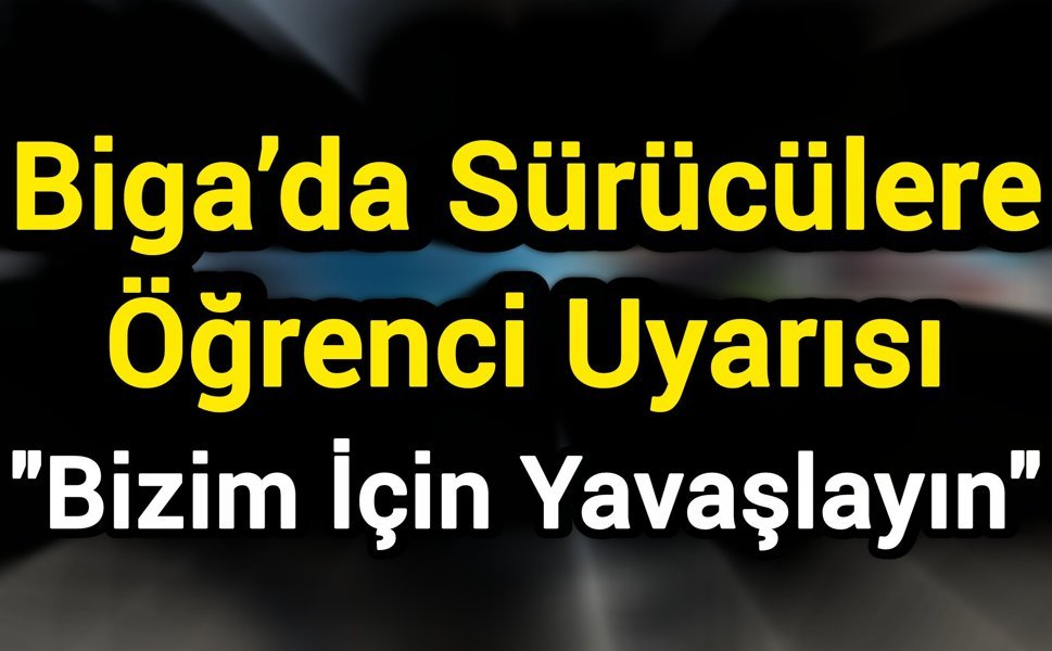 Biga’da Sürücülere Öğrenci Uyarısı: "Bizim İçin Yavaşlayın"
