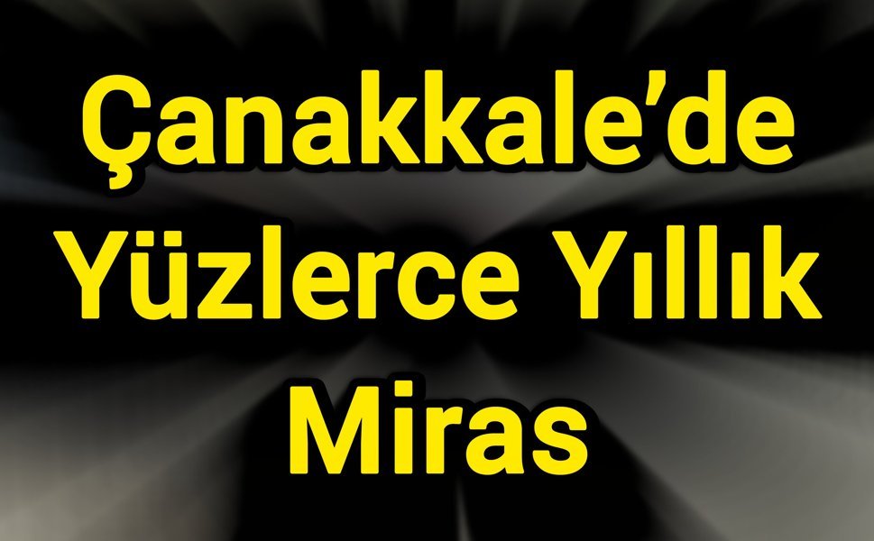 Çanakkale’de Yüzlerce Yıllık Miras