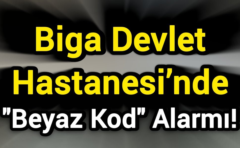 Biga Devlet Hastanesi’nde "Beyaz Kod" Alarmı!