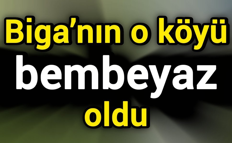 Biga’nın o köyü bembeyaz oldu