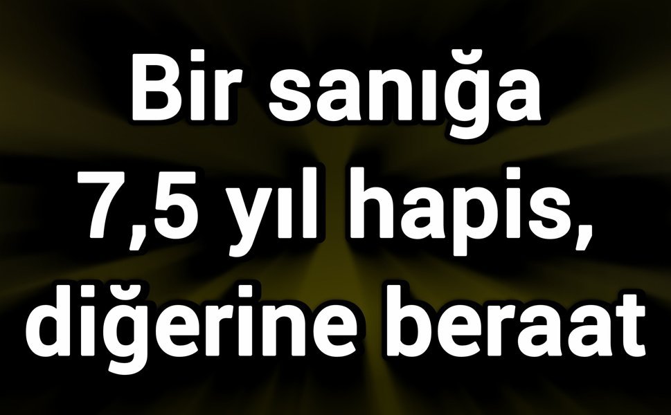 Bir sanığa 7,5 yıl hapis, diğerine beraat