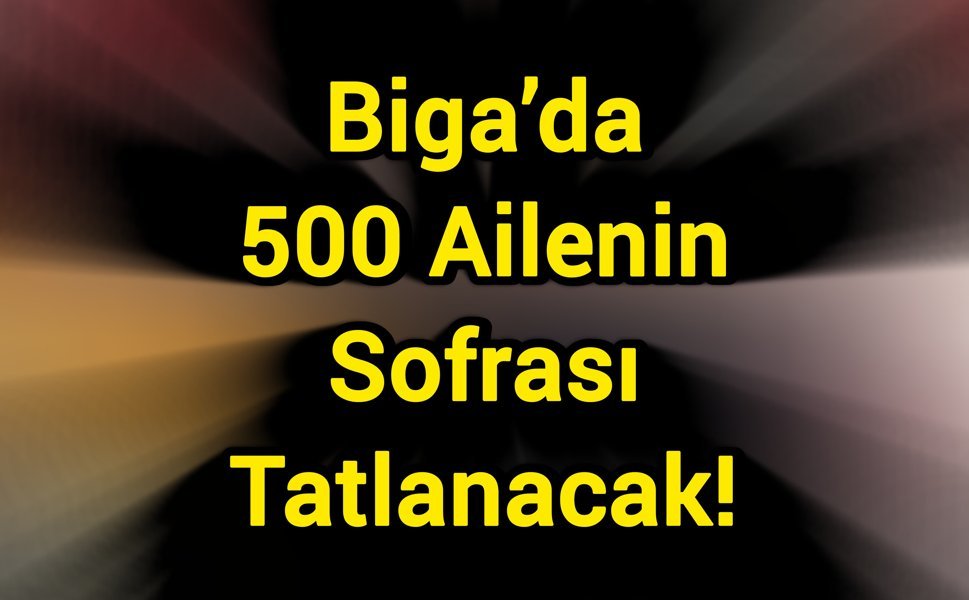 Biga’da 500 Ailenin Sofrası Tatlanacak!