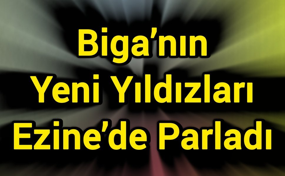 Biga’nın Yeni Yıldızları Ezine’de Parladı