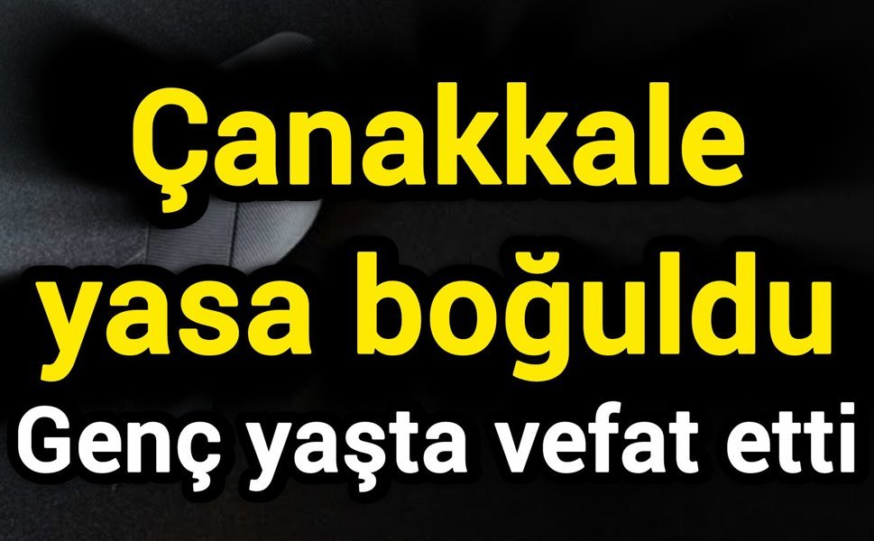 Çanakkale yasa boğuldu: Genç yaşta vefat etti