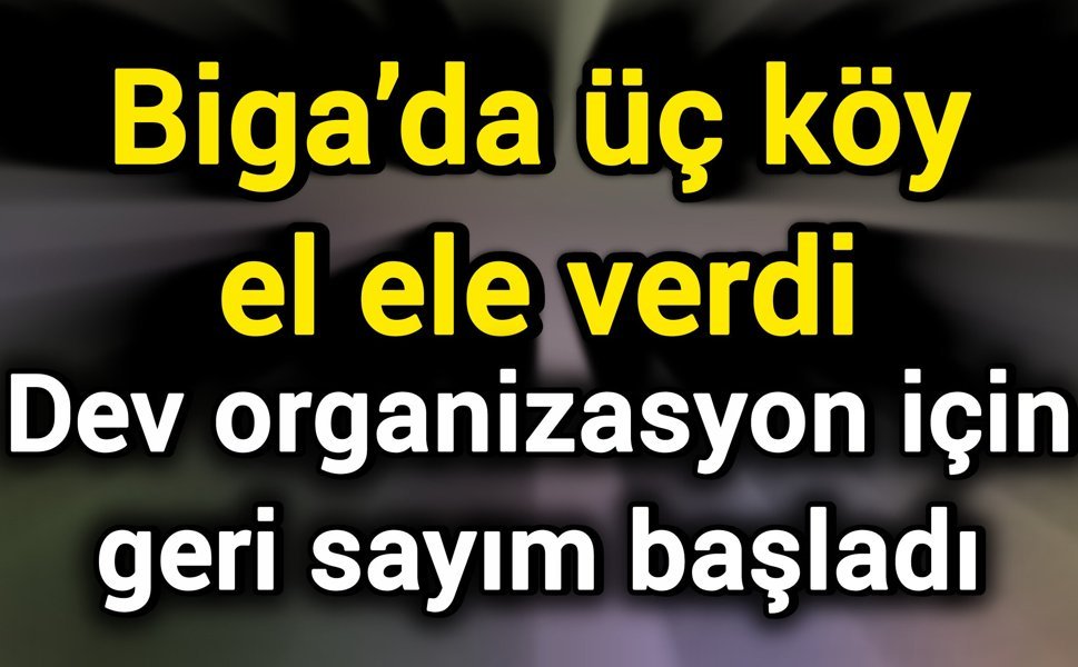 Biga’da üç köy el ele verdi: Dev organizasyon için geri sayım başladı