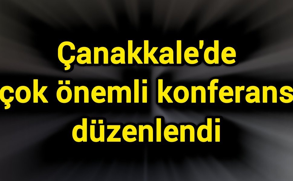 Çanakkale'de çok önemli konferans düzenlendi