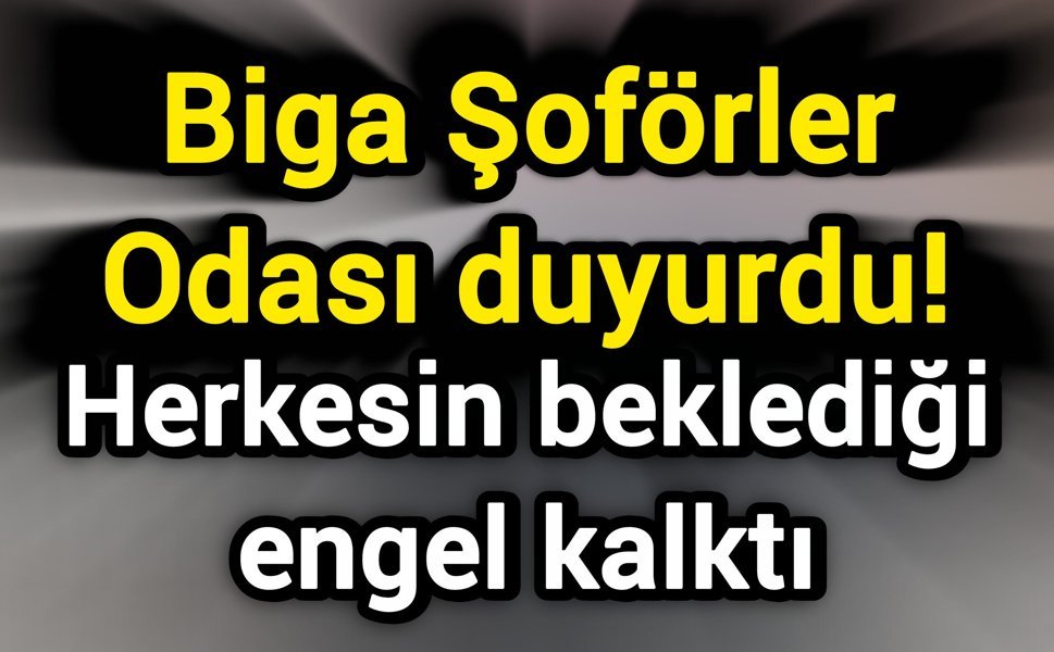 Biga Şoförler Odası duyurdu! Herkesin beklediği engel kalktı