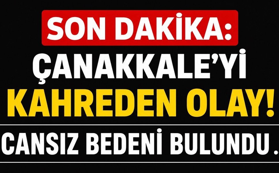 SON DAKİKA: Çanakkale’yi Kahreden Olay! Cansız Bedeni Bulundu