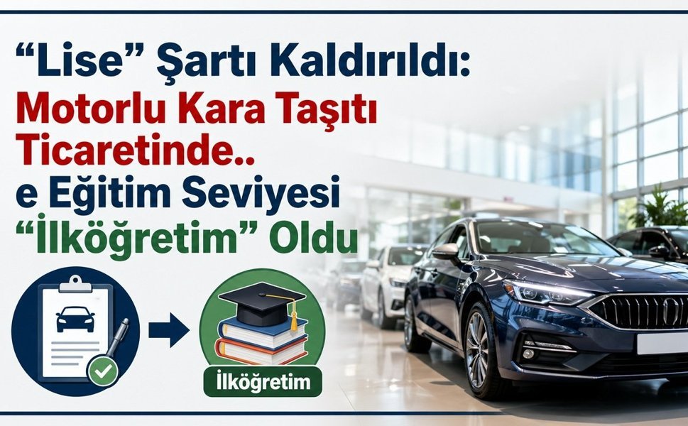 “Lise” Şartı Kaldırıldı: Motorlu Kara Taşıtı Ticaretinde Eğitim Seviyesi “İlköğretim” Oldu
