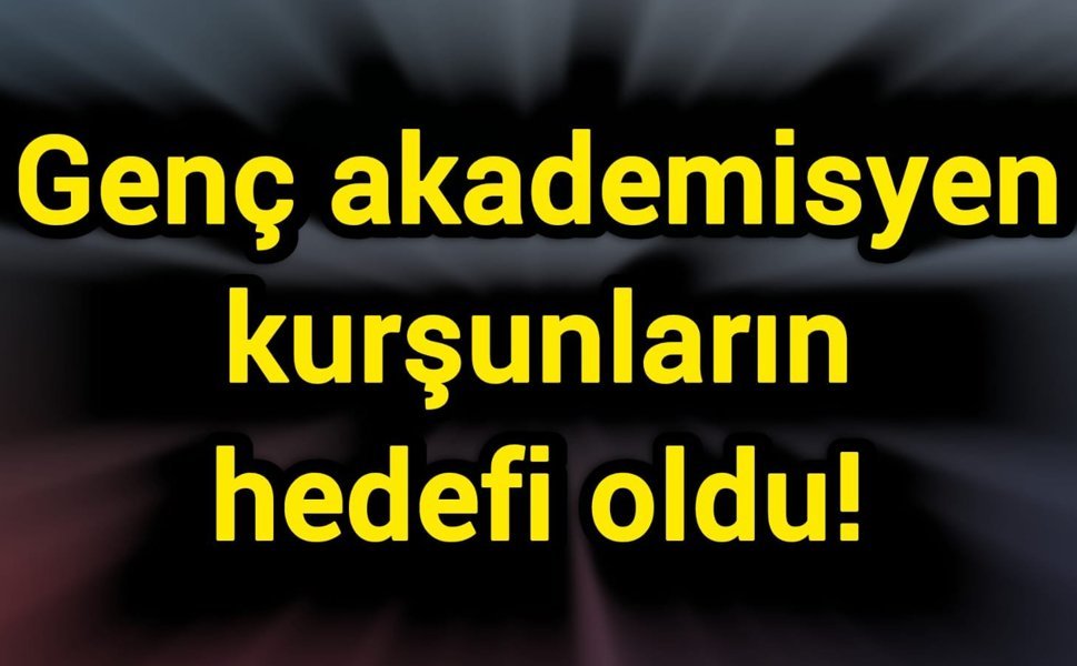 Genç akademisyen yemek yerken kurşunların hedefi oldu!