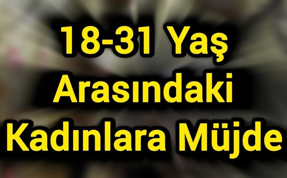 18-31 Yaş Arasındaki Kadınlara Müjde