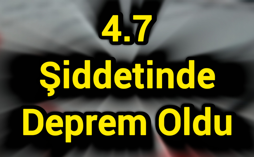 4.7 şiddetinde deprem oldu