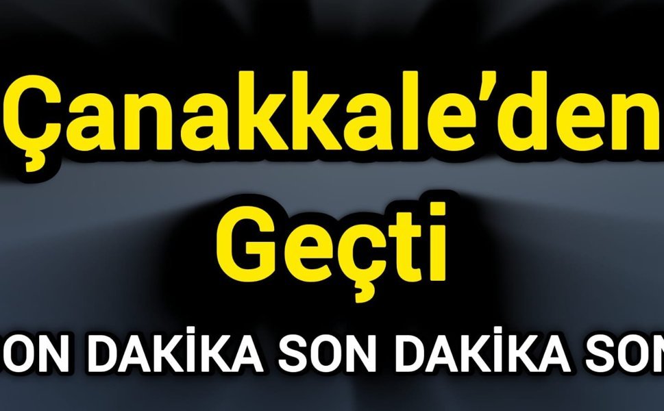 Son Dakika! Çanakkale’den geçti