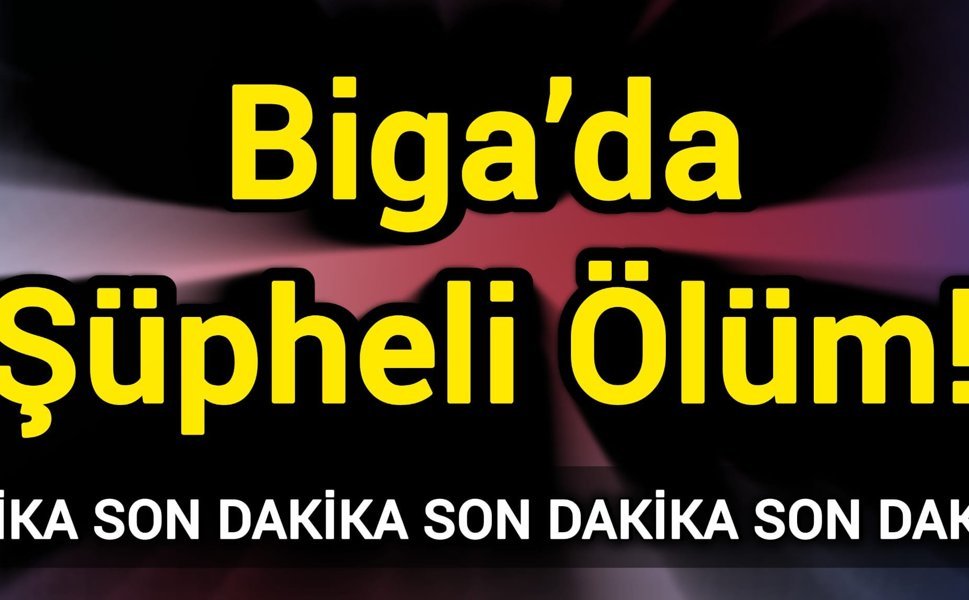 Son Dakika: Biga’da Şüpheli Ölüm!