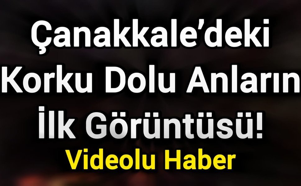 Çanakkale’deki korku dolu anların ilk görüntüsü!