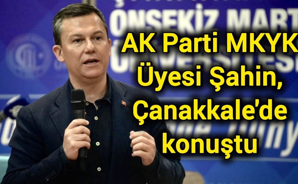 AK Parti MKYK Üyesi Şahin, Çanakkale'de konuştu