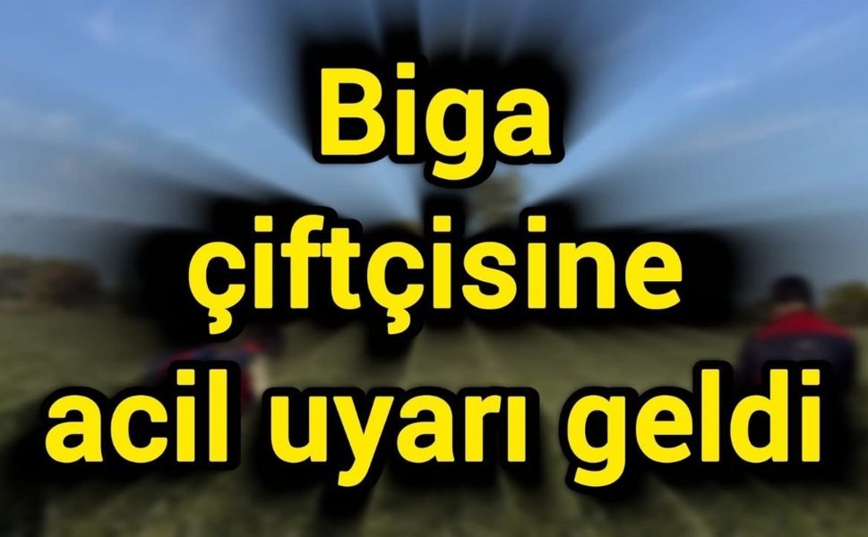 Biga çiftçisine acil uyarı geldi