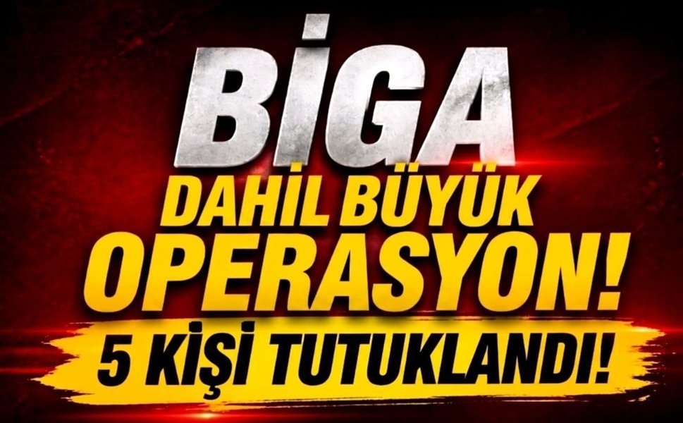 Biga dahil büyük operasyon! 5 kişi tutuklandı