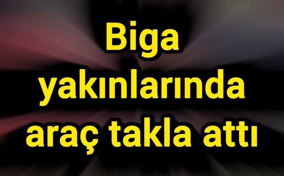 Biga yakınlarında araç takla attı