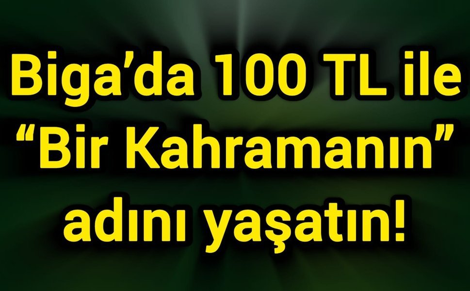 Biga’da 100 TL ile “Bir Kahramanın” adını yaşatın!
